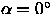 $\alpha = 0^\circ$